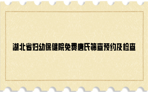 湖北省妇幼保健院免费唐氏筛查预约及检查流程