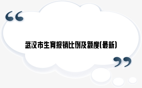 武汉市生育报销比例及额度（最新）