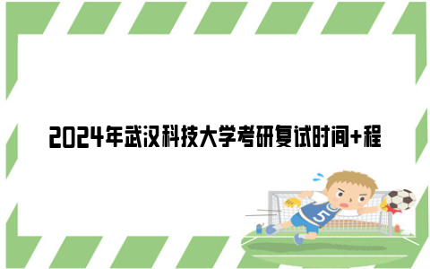 2024年武汉科技大学考研复试时间+程序+内容