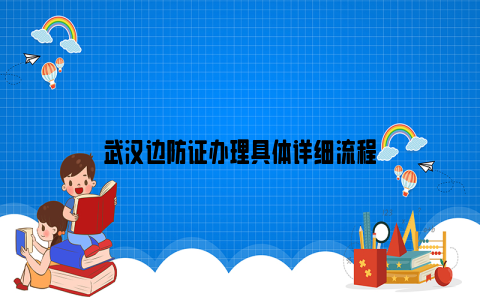 武汉边防证办理具体详细流程