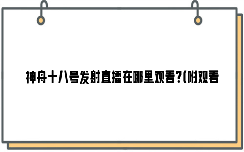 神舟十八号发射直播在哪里观看？（附观看入口）