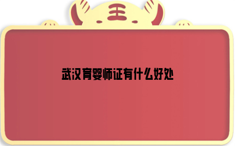 武汉育婴师证有什么好处