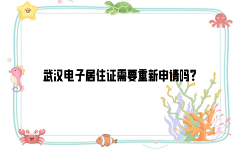 武汉电子居住证需要重新申请吗？