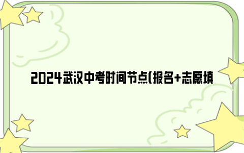 2024武汉中考时间节点（报名+志愿填报+考试）