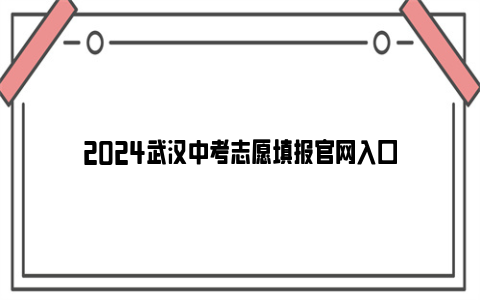 2024武汉中考志愿填报官网入口