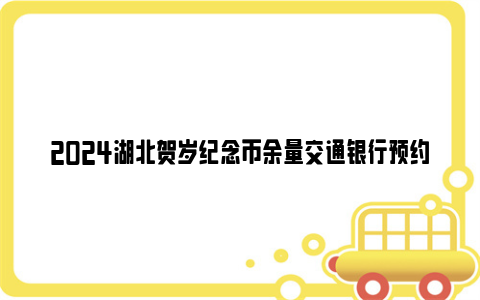 2024湖北贺岁纪念币余量交通银行预约兑换网点一览