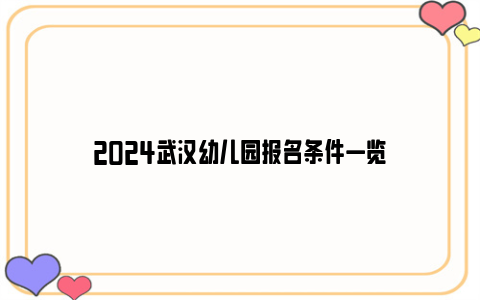 2024武汉幼儿园报名条件一览