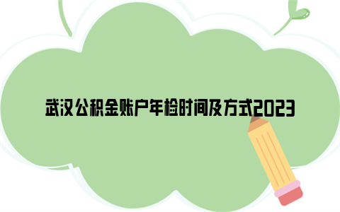 武汉公积金账户年检时间及方式2023