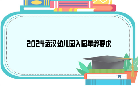 2024武汉幼儿园入园年龄要求