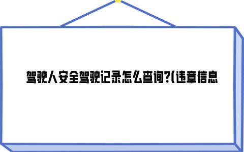 驾驶人安全驾驶记录怎么查询？（违章信息+交通事故）