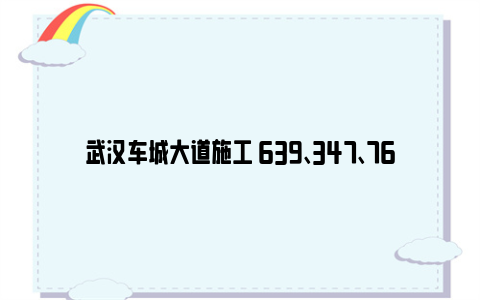 武汉车城大道施工 639、347、769、597路等4条线路调整