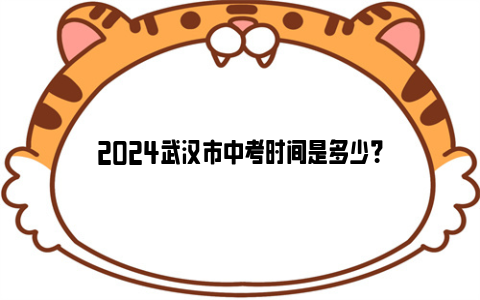 2024武汉市中考时间是多少？