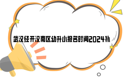 武汉经开汉南区幼升小报名时间2024补录时间