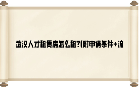 武汉人才租赁房怎么租？（附申请条件+流程）