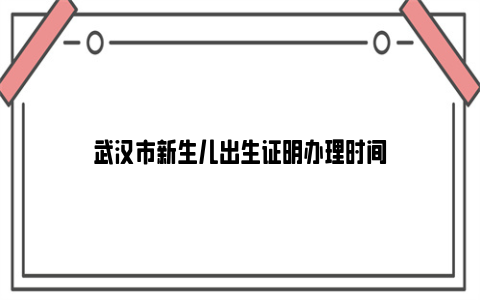 武汉市新生儿出生证明办理时间