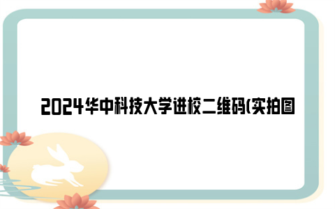 2024华中科技大学进校二维码(实拍图)