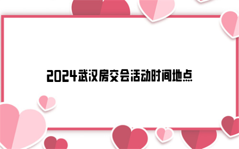 2024武汉房交会活动时间地点