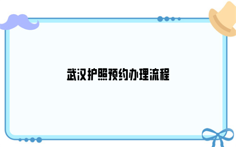 武汉护照预约办理流程