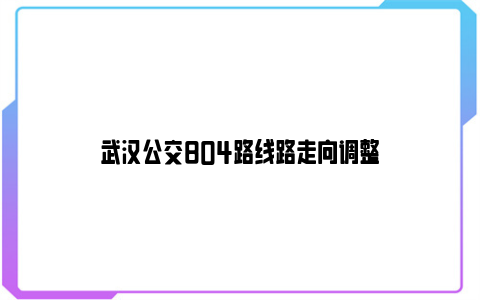 武汉公交804路线路走向调整