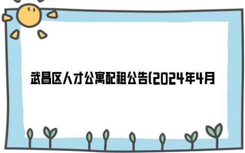 武昌区人才公寓配租公告（2024年4月）