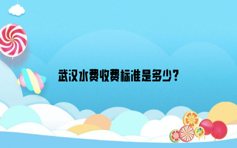 武汉水费收费标准是多少？