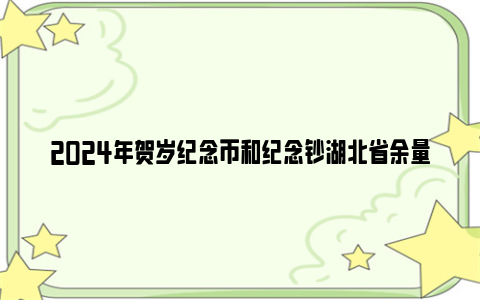 2024年贺岁纪念币和纪念钞湖北省余量兑换公告（预约时间+银行）