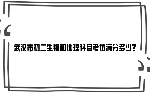 武汉市初二生物和地理科目考试满分多少？