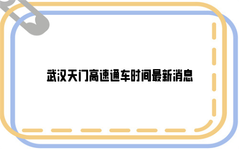 武汉天门高速通车时间最新消息