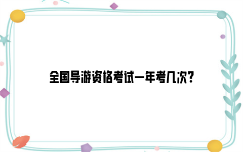 全国导游资格考试一年考几次？