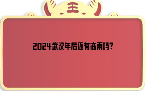 2024武汉年后还有冻雨吗？