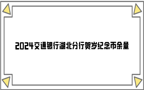 2024交通银行湖北分行贺岁纪念币余量预约及兑换时间