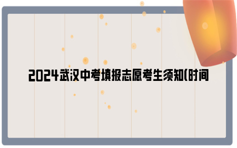 2024武汉中考填报志愿考生须知（时间+流程+注意事项）