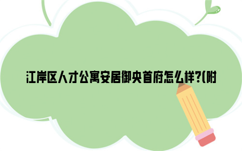 江岸区人才公寓安居御央首府怎么样？（附租金+户型+联系电话）