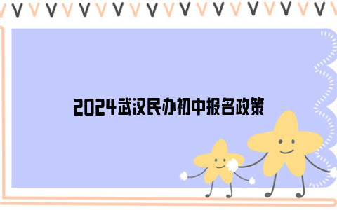 2024武汉民办初中报名政策