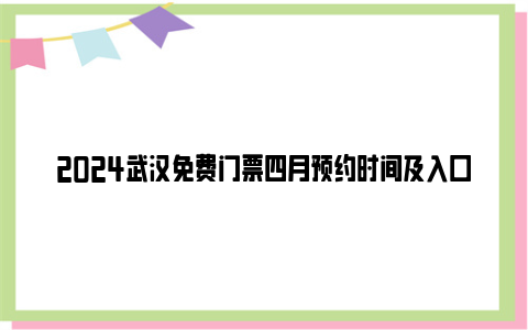 2024武汉免费门票四月预约时间及入口