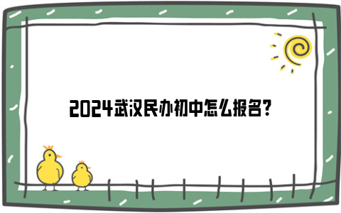 2024武汉民办初中怎么报名？