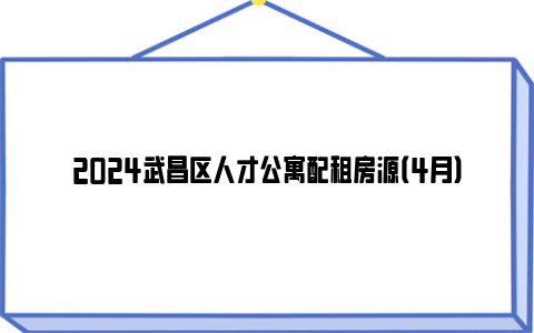 2024武昌区人才公寓配租房源（4月）