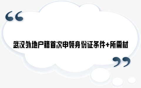 武汉外地户籍首次申领身份证条件+所需材料