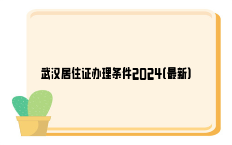 武汉居住证办理条件2024（最新）