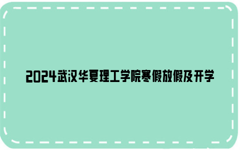 2024武汉华夏理工学院寒假放假及开学时间安排