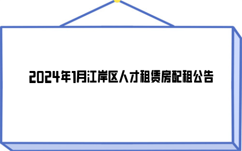 2024年1月江岸区人才租赁房配租公告