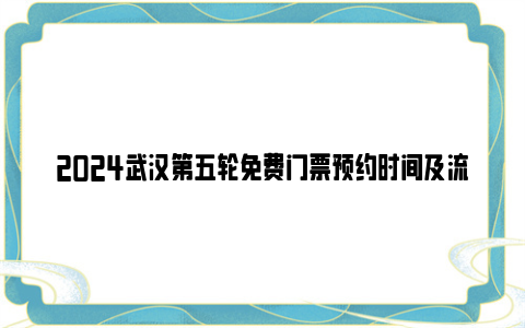 2024武汉第五轮免费门票预约时间及流程