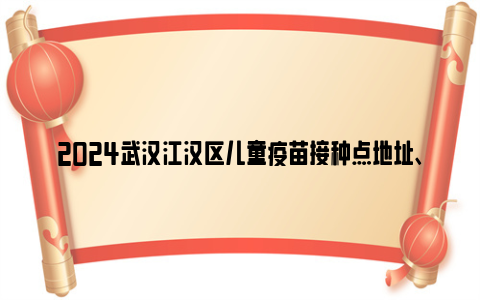 2024武汉江汉区儿童疫苗接种点地址、电话和服务时间