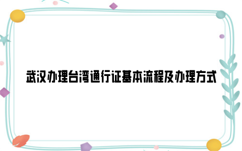 武汉办理台湾通行证基本流程及办理方式