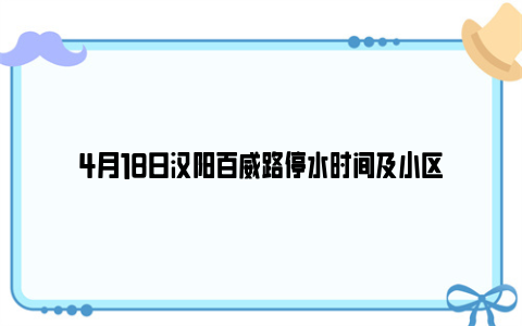 4月18日汉阳百威路停水时间及小区