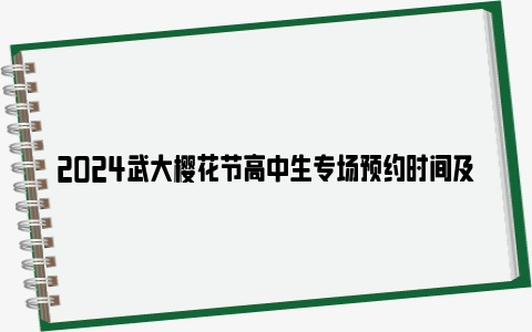 2024武大樱花节高中生专场预约时间及所需材料