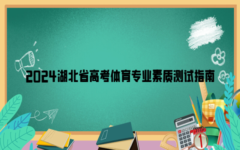 2024湖北省高考体育专业素质测试指南下载（含测试细则+评分标准等）