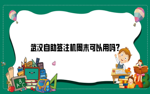 武汉自助签注机周末可以用吗？