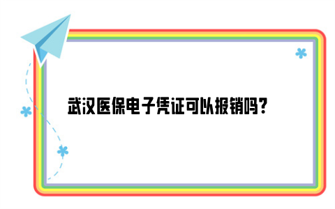 武汉医保电子凭证可以报销吗？