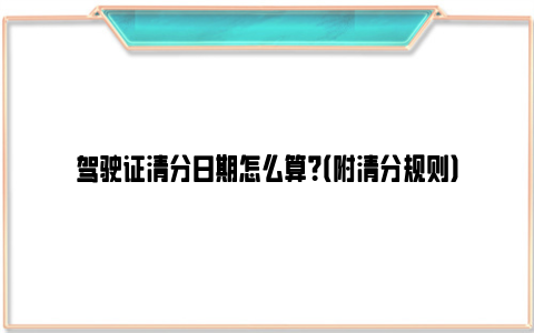 驾驶证清分日期怎么算？（附清分规则）